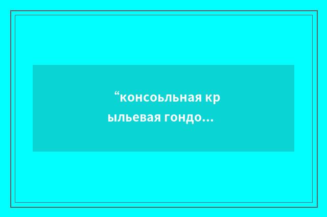 “консоьльная крыльевая гондола”俄汉翻译