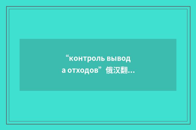 “контроль вывода отходов”俄汉翻译