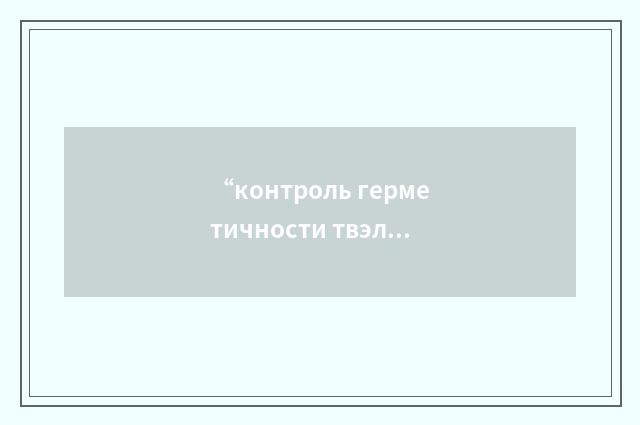 “контроль герметичности твэлов”俄汉翻译