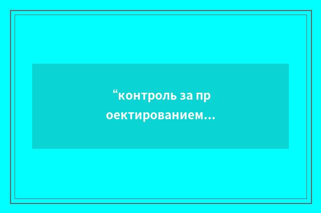 “контроль за проектированием”俄汉翻译