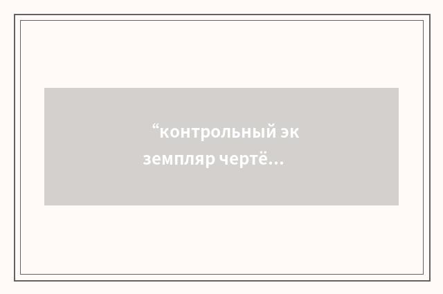 “контрольный экземпляр чертёжа”俄汉翻译