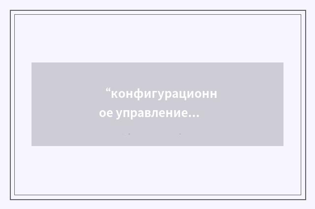 “конфигурационное управление”俄汉翻译