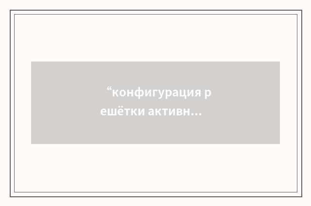 “конфигурация решётки активной зоны”俄汉翻译