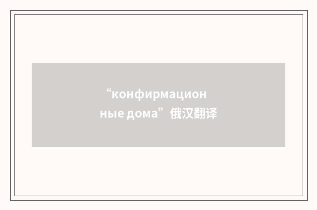 “конфирмационные дома”俄汉翻译