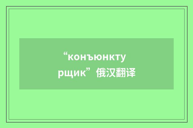 “конъюнктурщик”俄汉翻译