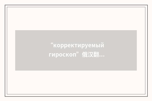 “корректируемый гироскоп”俄汉翻译