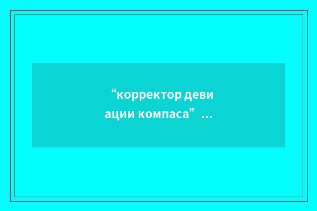 “корректор девиации компаса”俄汉翻译