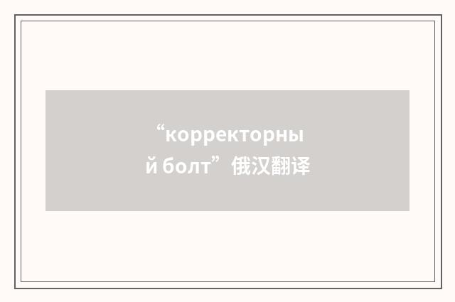 “корректорный болт”俄汉翻译
