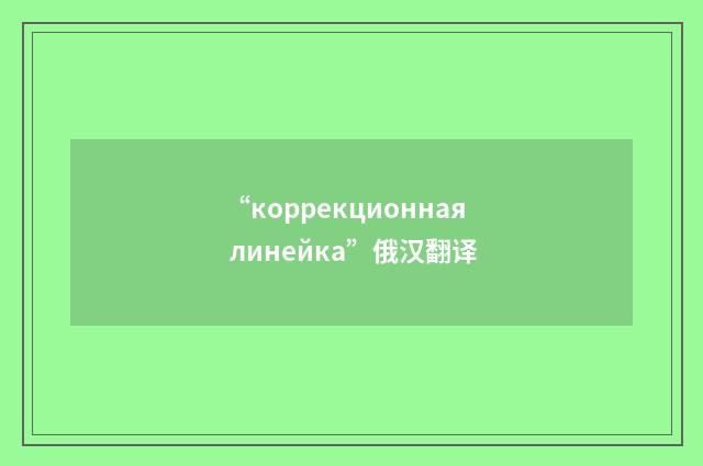 “коррекционная линейка”俄汉翻译