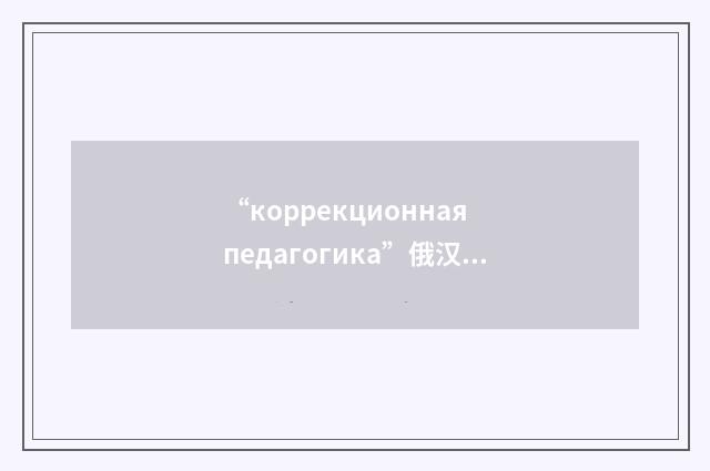 “коррекционная педагогика”俄汉翻译