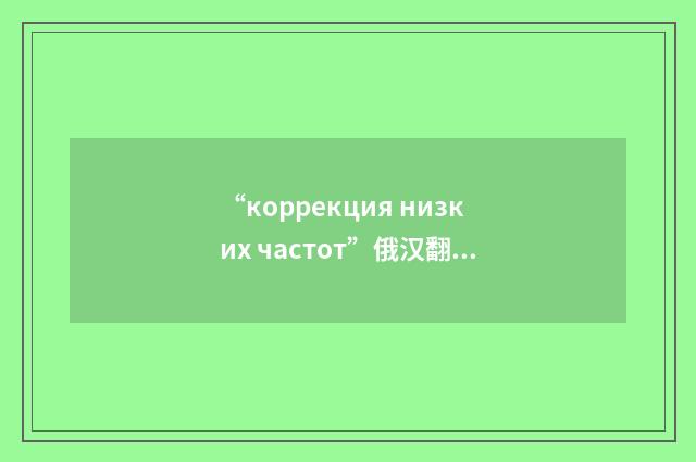 “коррекция низких частот”俄汉翻译