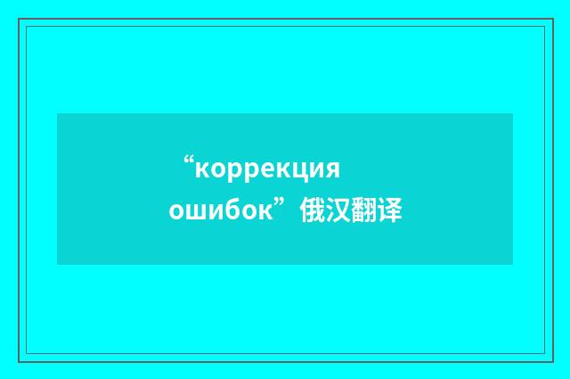“коррекция ошибок”俄汉翻译