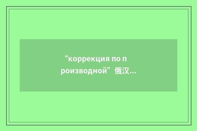 “коррекция по производной”俄汉翻译