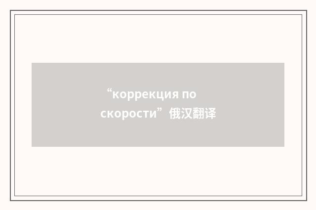 “коррекция по скорости”俄汉翻译