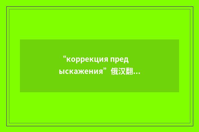 “коррекция предыскажения”俄汉翻译