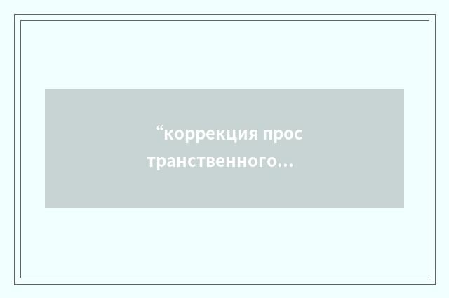 “коррекция пространственного положения”俄汉翻译