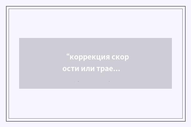 “коррекция скорости или траектории полёта с помощью верньерных двигателей”俄汉翻译