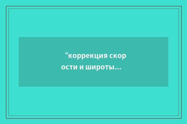 “коррекция скорости и широты”俄汉翻译