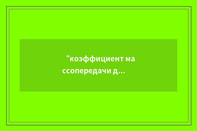 “коэффициент массопередачи для газовой плёнки”俄汉翻译