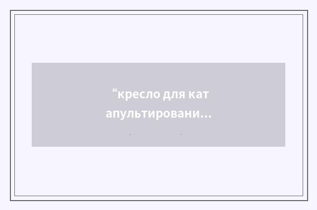 “кресло для катапультирования с малых высот”俄汉翻译