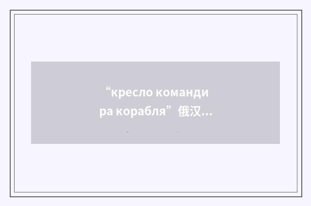 “кресло командира корабля”俄汉翻译