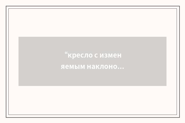 “кресло с изменяемым наклоном спинки”俄汉翻译