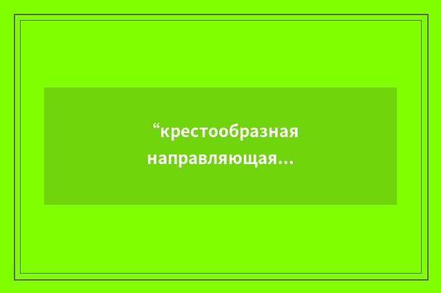 “крестообразная направляющая”俄汉翻译