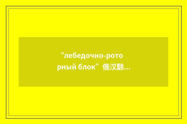 “лебедочно-роторный блок”俄汉翻译