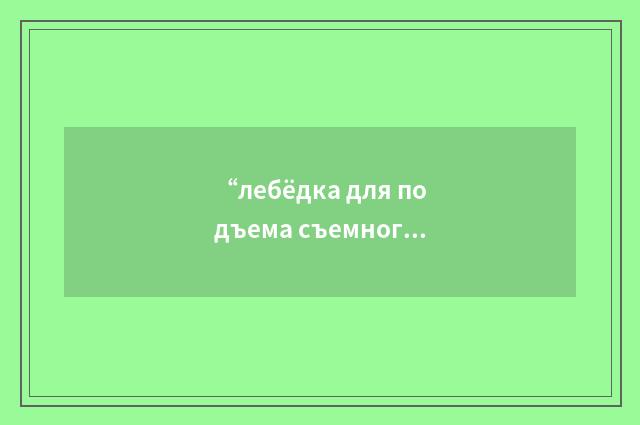 “лебёдка для подъема съемного керноприемника”俄汉翻译