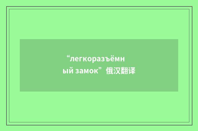 “легкоразъёмный замок”俄汉翻译