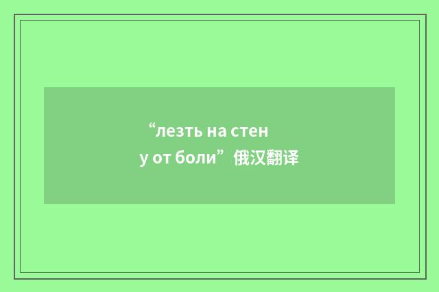 “лезть на стену от боли”俄汉翻译