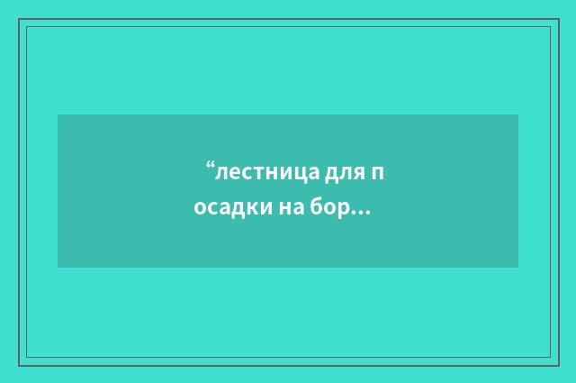 “лестница для посадки на борт”俄汉翻译