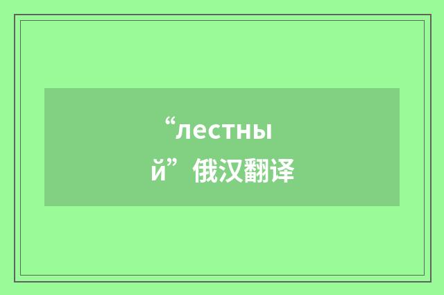“лестный”俄汉翻译