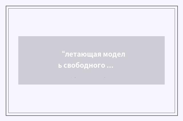 “летающая модель свободного полёта”俄汉翻译