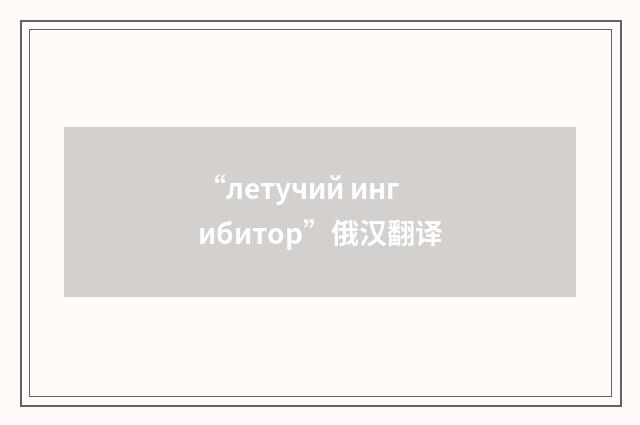“летучий ингибитор”俄汉翻译