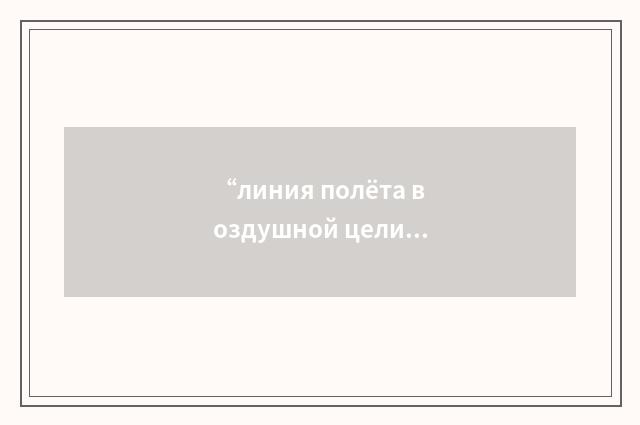 “линия полёта воздушной цели”俄汉翻译