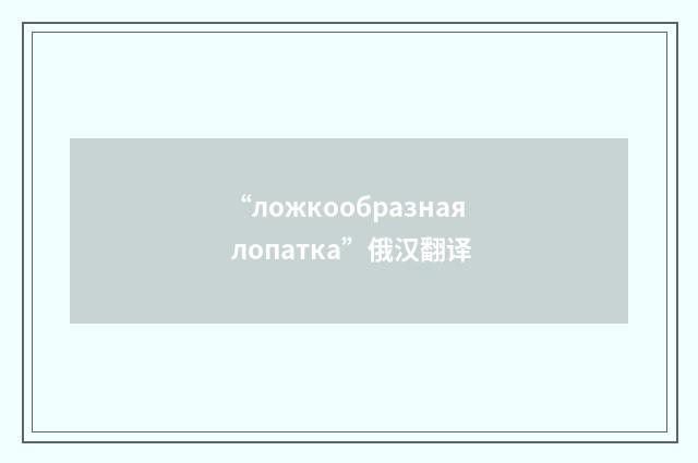 “ложкообразная лопатка”俄汉翻译