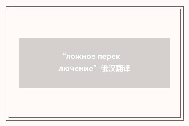 “ложное переключение”俄汉翻译