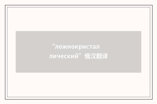 “ложнокристаллический”俄汉翻译