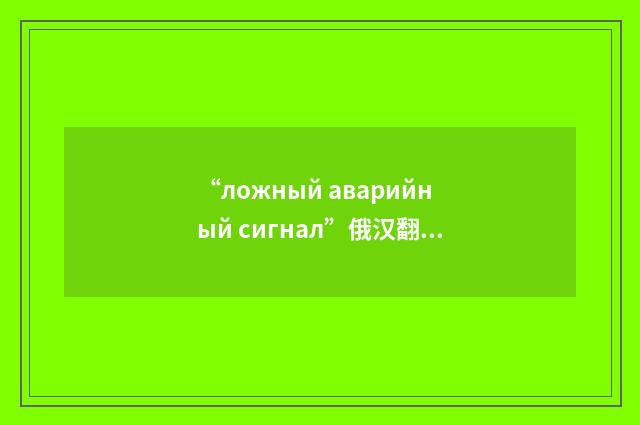 “ложный аварийный сигнал”俄汉翻译