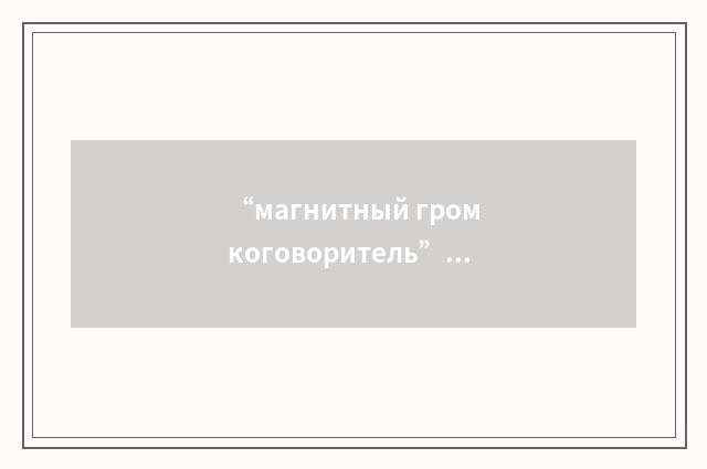 “магнитный громкоговоритель”俄汉翻译