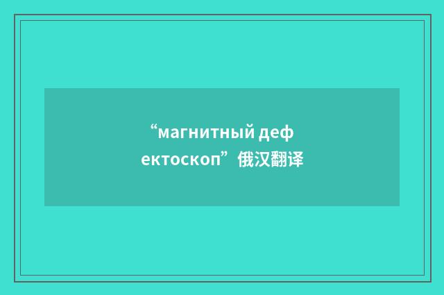 “магнитный дефектоскоп”俄汉翻译