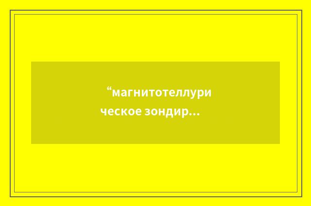 “магнитотеллурическое зондирование”俄汉翻译