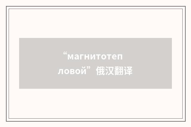 “магнитотепловой”俄汉翻译