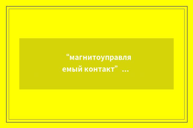 “магнитоуправляемый контакт”俄汉翻译