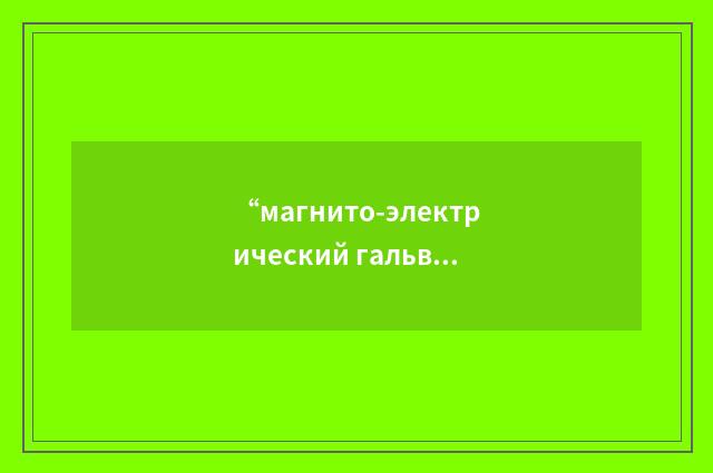 “магнито-электрический гальвонометр”俄汉翻译