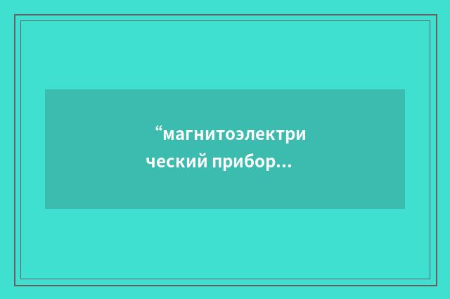 “магнитоэлектрический прибор”俄汉翻译