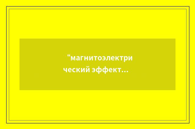 “магнитоэлектрический эффект”俄汉翻译
