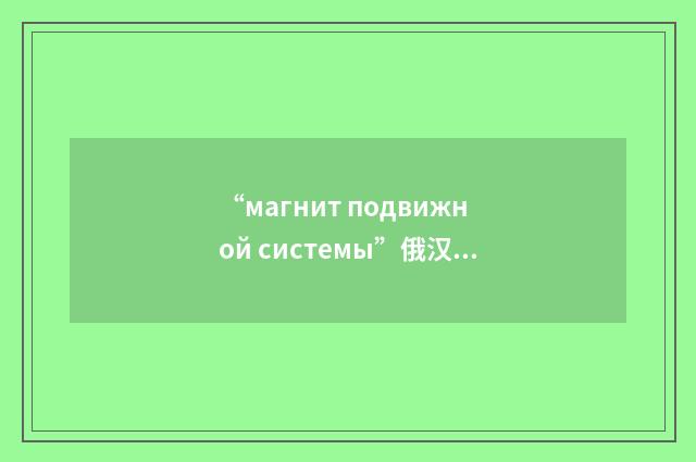 “магнит подвижной системы”俄汉翻译