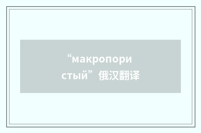 “макропористый”俄汉翻译